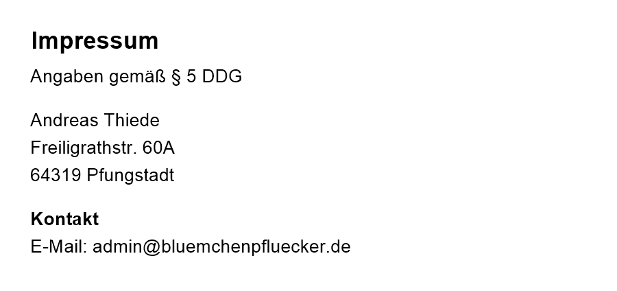 Impressum. Angaben gem&auml;&szlig; &sect; 5 DDG: Andreas Thiede, Freiligrathstr. 60A, 64319 Pfungstadt. Kontakt per E-Mail: admin@bluemchenpfluecker.de